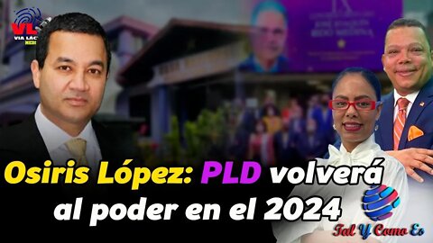 OSIRIS LOPEZ: EL PLD VOLVERA AL PODER EN EL 2024 - TAL Y COMO ES