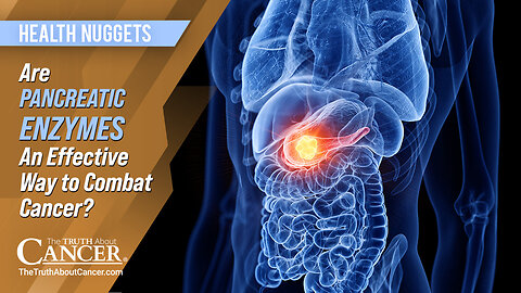 The Truth About Cancer: Health Nugget 92 - Are Pancreatic Enzymes An Effective Way to Combat Cancer?