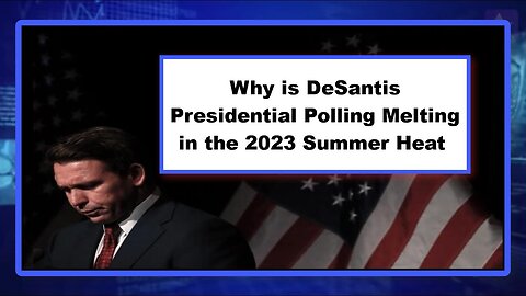 Why is DeSantis Presidential Polling Melting in the 2023 Summer Heat