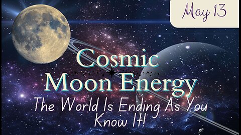 The World Is Ending As You Know It - Cosmic Moon Energy; May 13. 2024