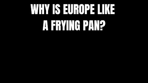 WHY IS EUROPE LIKE A FRYING PAN ?- RIDDLES FOR SMART PEOPLE