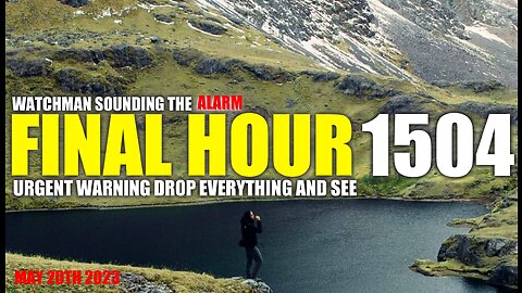 FINAL HOUR 1504 - URGENT WARNING DROP EVERYTHING AND SEE - WATCHMAN SOUNDING THE ALARM