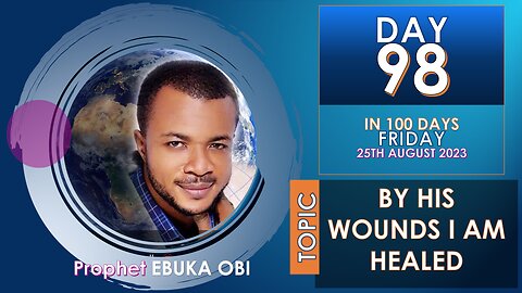 DAY 98 IN 100 DAYS FASTING AND PRAYER, 25TH AUGUST 2023 Y HIS WOUNDS I am HEALED