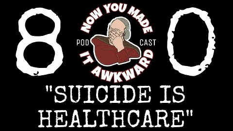 NOW YOU MADE IT AWKWARD Ep80: "Suicide IS Healthcare"