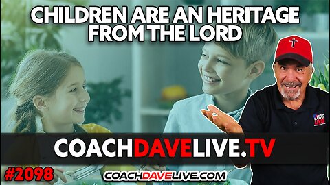CHILDREN ARE AN HERITAGE FROM THE LORD | 2-29-2024