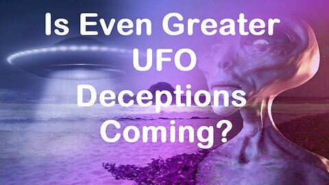 Is An Even Greater UFO Deceptions Coming?