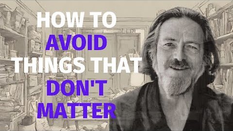 Alan Watts : How To Avoid Things That Don't Matter