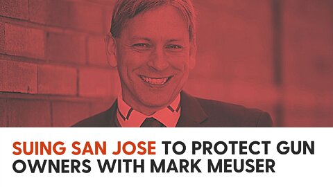 Suing San Jose to protect gun owners with Mark Meuser