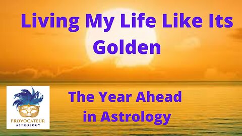 Living My Life Like Its Golden - A Year Ahead in Astrology