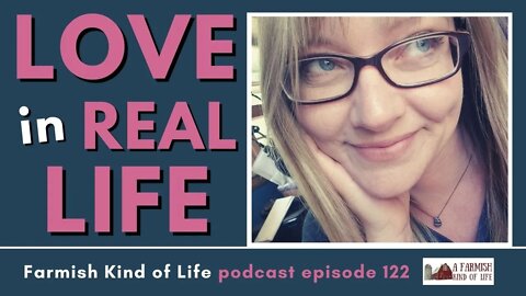 Love in Real Life | Farmish Kind of Life Podcast | Epi. 122 (2-15-21)