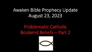 Awaken Bible Prophecy Update 8-23-23: Problematic Catholic Bookend Beliefs – Part 2