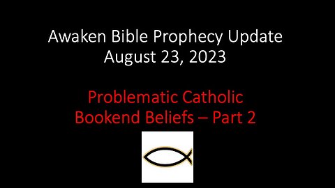 Awaken Bible Prophecy Update 8-23-23: Problematic Catholic Bookend Beliefs – Part 2