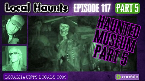 Local Haunts Episode 117: Part 5 of The Haunted Museum