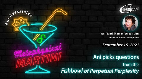 "Metaphysical Martini" 09/15/2021 - Ani picks questions from the Fishbowl of Perpetual Perplexity
