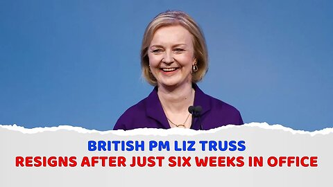 British Prime Minister Liz Truss resigns after just six weeks in office