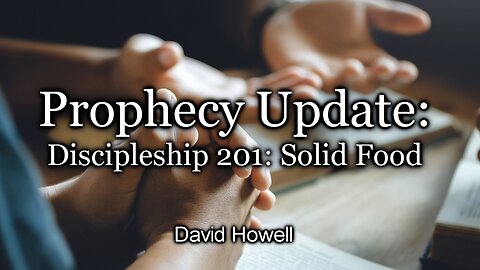 Prophecy Update: Discipleship 201: Solid Food