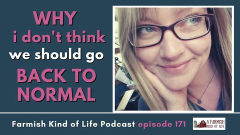 Why I Don't Think We Should Go "Back to Normal" | Farmish Kind of Life podcast | Epi 171 (11-16-21)