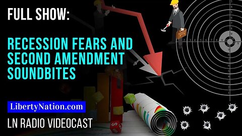 Recession Fears and Second Amendment Soundbites – LN Radio Videocast – Full Show