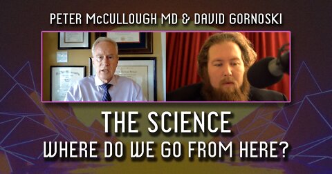 The Science: Peter McCullough MD, Where Do We Go From Here?