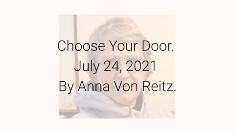Choose Your Door July 24, 2021 By Anna Von Reitz