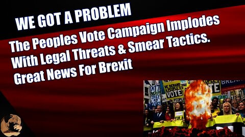 The Peoples Vote Campaign Implodes With Legal Threats & Smear Tactics Great News For Brexit