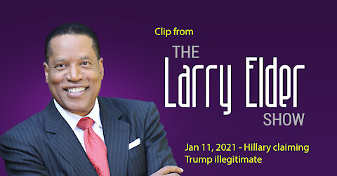Larry Elder Clip - Jan 11, 2021 - Hillary says Trump was illegitimate