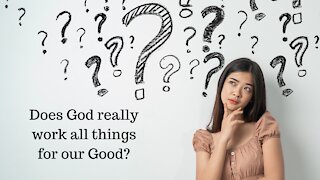 Does God Really work all things together for our Good? (part 1)