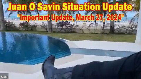 Juan O Savin Situation Update: "Juan O Savin Important Update, March 27, 2024"