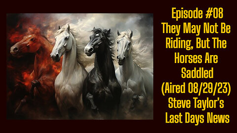 Episode #08 - The Horses Are Saddled (Aired 08/29/23); Steve Taylor's Last Days News