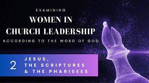 [2/7] Women in Church Leadership - Jesus, the Scriptures & the Pharisees