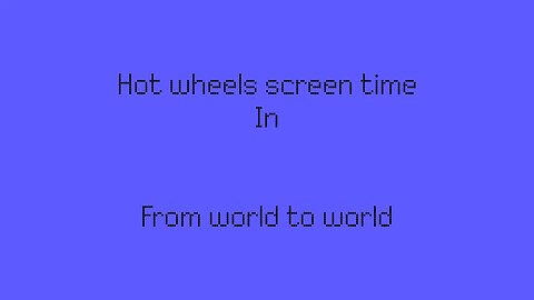 Hot wheels screen time in FROM WORLD TO WORLD