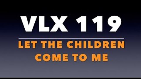 VLX 119: Let the Children Come to Me.