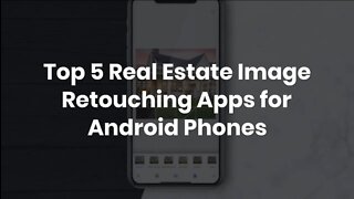 Top 5 Real Estate Image Retouching Apps for Android Phones