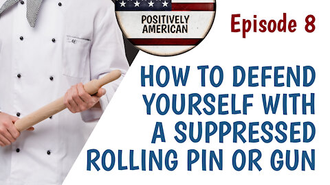 EP8: HOW TO DEFEND YOURSELF WITH A SUPPRESSED ROLLING PIN OR A GUN