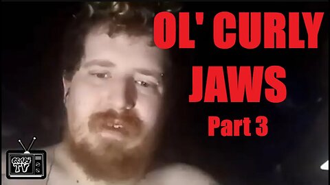OL' CURLY JAWS: TRIGGER WARNING, (Part 3)