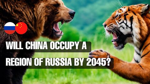 Will China occupy a region of Russia by 2045?