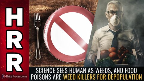 SCIENCE sees human as WEEDS, and food poisons are WEED KILLERS for DEPOPULATION