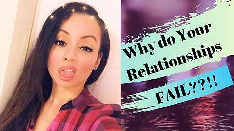 Why do your Relationships Keep FAILING?!
