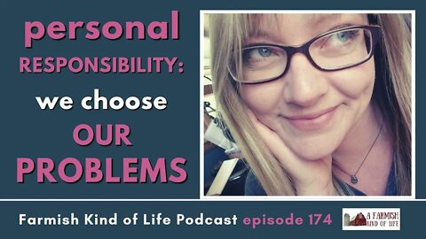 We Choose Our Problems | Farmish Kind of Life Podcast | Epi 174 (12-7-21)