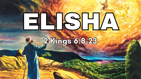 Elisha - 2 Kings 6:8-23