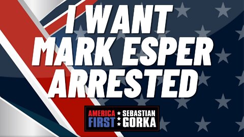 I want Mark Esper arrested. Sebastian Gorka on AMERICA First