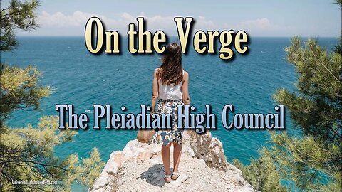On the Verge **Quick Update**~ The Pleiadian High Council