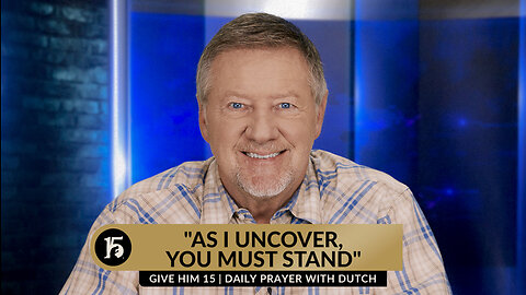 "As I Uncover, You Must Stand" | Give Him 15: Daily Prayer with Dutch | November 7, 2023