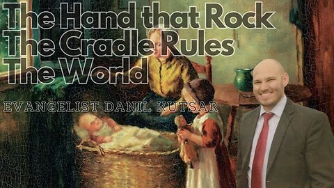 The Hand That Rocks The Cradle Rules The World || Evangelist Danil Kutsar