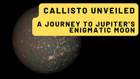 Callisto Unveiled: A Journey to Jupiter's Enigmatic Moon