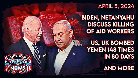 Biden, Netanyahu Discuss Killing of Aid Workers, US, UK Bombed Yemen 148 Times in 80 Days, and More