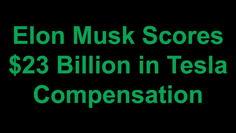 Elon Musk Scores Tesla Compensation Worth $23 Billion