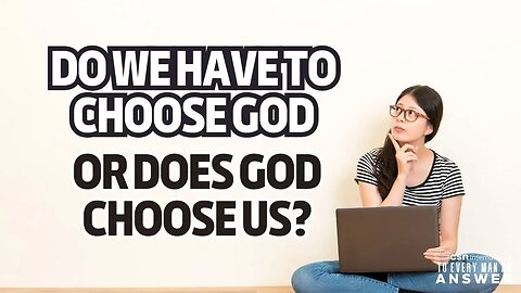 Do We Have to Choose God or Does God Choose Us?