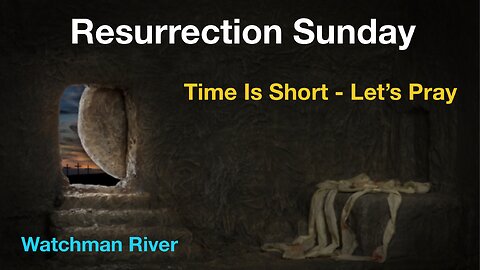 Happy Resurrection Sunday. Time Is Short. Let’s Pray…