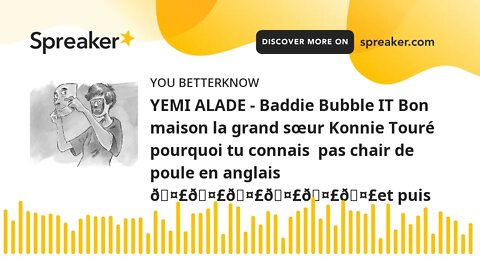 YEMI ALADE - Baddie Bubble IT Bon maison la grand sœur Konnie Touré pourquoi tu connais pas chair d